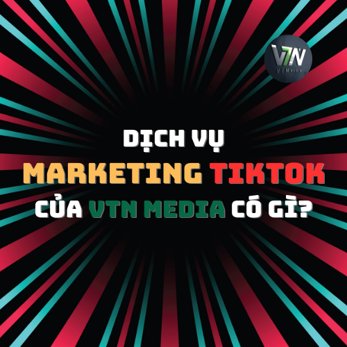 Dịch Vụ Marketing Tiktok Của VTN Media Có Gì?